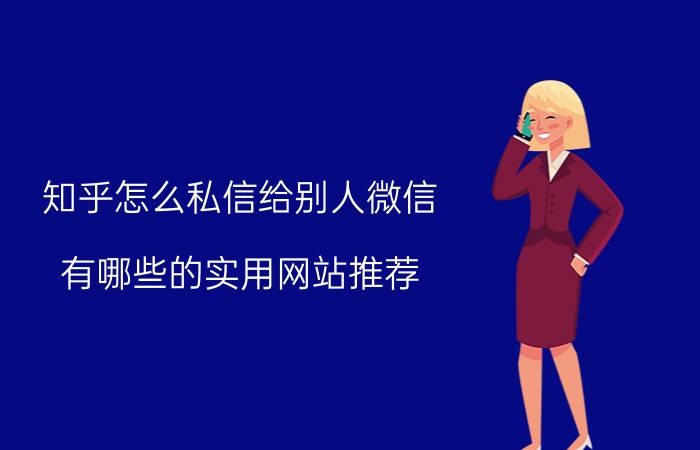 知乎怎么私信给别人微信 有哪些的实用网站推荐？